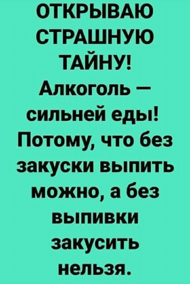 ОТКРЫВАЮ СТРАШНУЮ ТАЙНУ Алкоголь сильней еды Потому что без закуски выпить можно а без выпивки закусить нельзя