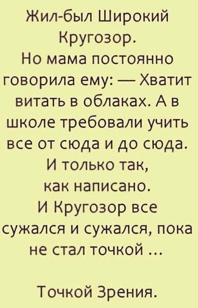 Жил был Широкий Кругозор Но мама постоянно говорила ему Хватит витать в облаках А в школе требовали учить все от сюда и до сюда И только так как написано И Кругозор все сужался и сужался пока не стал точкой Точкой Зрения