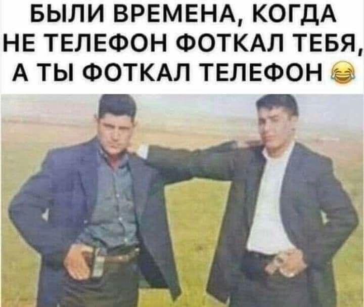 БЫЛИ ВРЕМЕНА КОГДА НЕ ТЕЛЕФОН ФОТКАЛ ТЕБЯ А ТЫ ФОТКАЛ ТЕЛЕФОН С