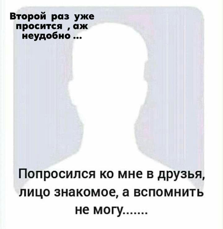Второй раз уже просится аж неудобно Попросился ко мне в друзья лицо знакомое а вспомнить не могу