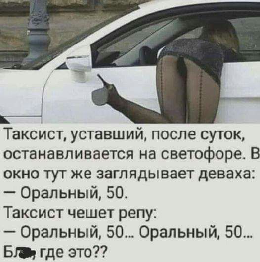 Таксист уставший после суток останавливается на светофоре В окно тут же заглядывает деваха Оральный 50 Таксист чешет репу Оральный 50 Оральный 50 513 где это