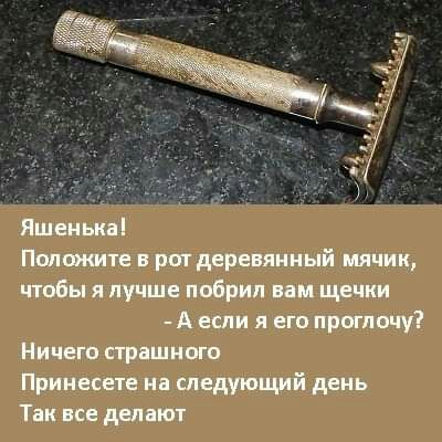 Яшенька Полпжите в рот деревянный мячик чтобы я лучше побрил вам щечки А если я его приглочу Ничего страшного Примесете на следующий день Так все делают