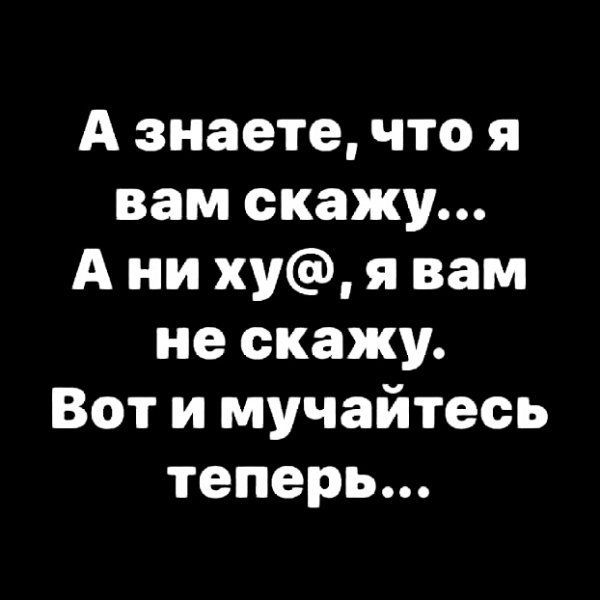 А знаете что я вам скажу А ни ху я вам не скажу Вот и мучайтесь теперь