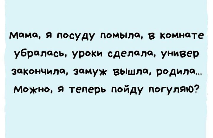 момо я посуду помыла в комнате убролосы уроки сделала универ захончипщ замуж вьпшпа родила Можно я теперь пойду погуляю