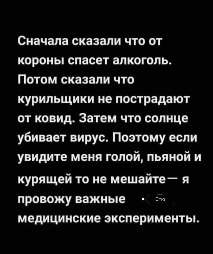 Сначала сказали что от короны спасет алкоголь Потом сказали что курильщики не пострадают от ковид Затем что солнце убивает вирус Поэтому если увидите меня голой пьяной и курящей то не мешайте я провожу важные ств медицинские эксперименты