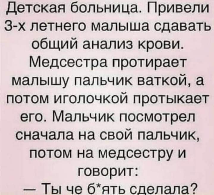 Детская больница Привели 3 х летнего малыша сдавать общий анализ крови Медсестра протирает малышу пальчик ваткой а потом иголочкой протыкает его Мальчик посмотрел сначала на свой пальчик потом на медсестру и говорит Ты че бять сделала