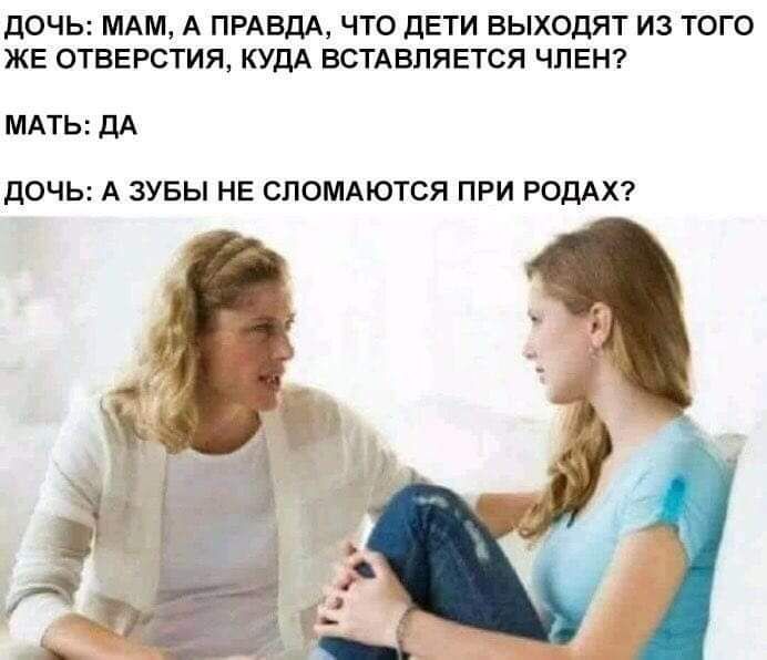ДОЧЬ МАМ А ПРАВДА ЧТО ДЕТИ ВЫХОДЯТ ИЗ ТОГО ЖЕ ОТВЕРСТИЯ КУДА ВСТАВПЯЕТСЯ ЧЛЕН МАТЬ ДА ДОЧЬ А ЗУБЫ НЕ СПОМАЮТСЯ ПРИ РОДАХ