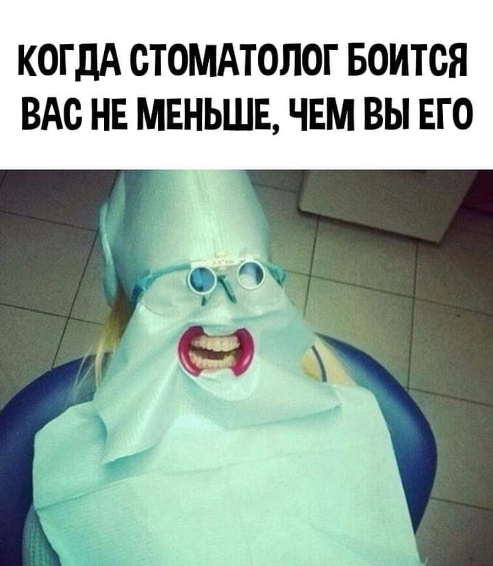 КОГДА СТОМАТОЛОГ БОИТОЯ ВАО НЕ МЕНЬШЕ ЧЕМ ВЫ ЕГО
