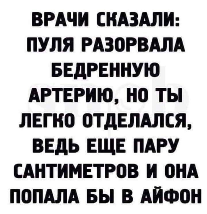 ВРАЧИ СНАЗАЛИ ПУЛЯ РАЗПРВАЛА БЕДРЕННУЮ АРТЕРИЮ НО ТЫ ЛЕПЮ 0ТдЕЛАЛСЯ ВЕДЬ ЕЩЕ ПАРУ САНТИМЕТРОВ И ОНА П0ПАЛА БЫ В АЙФОН