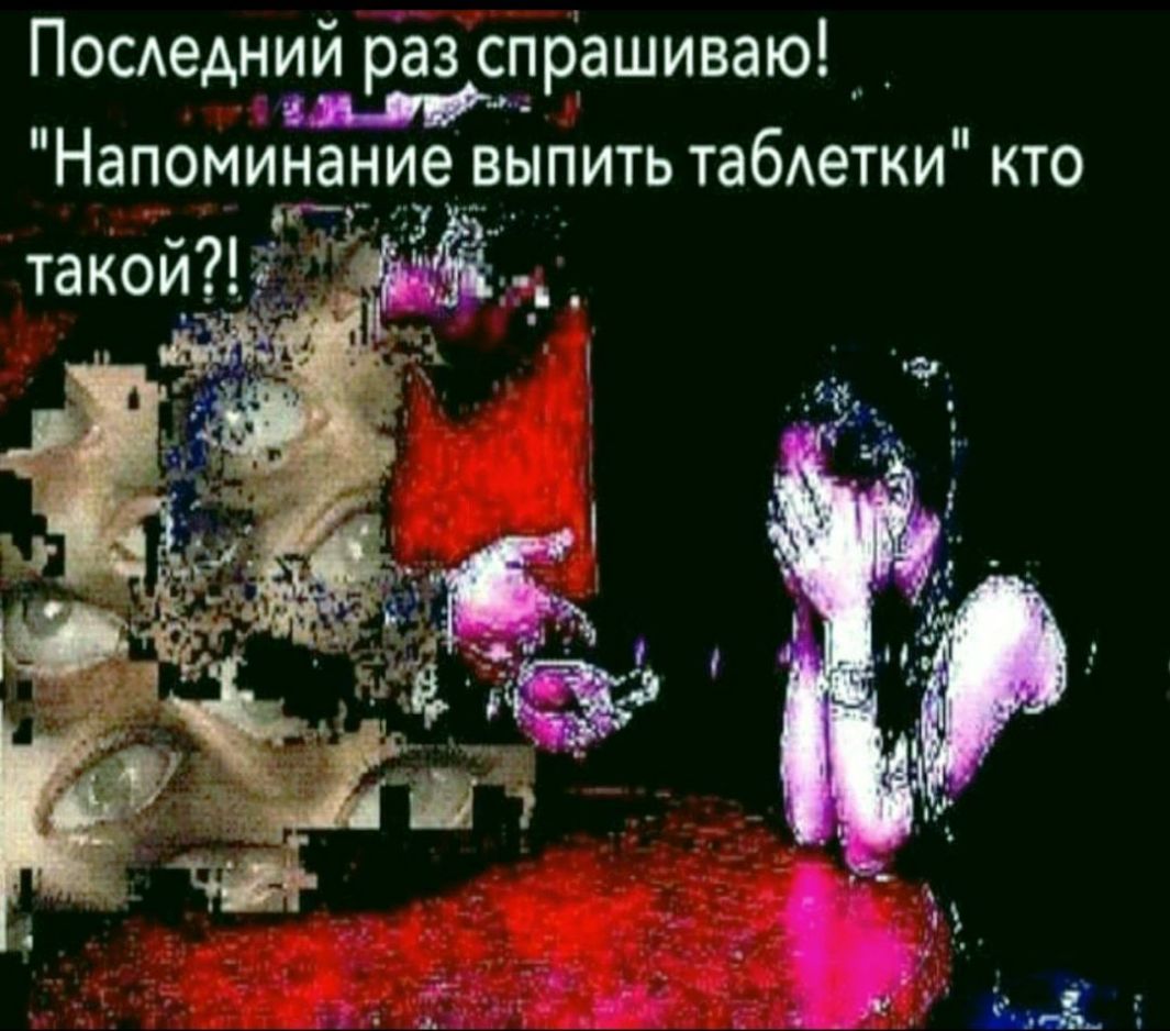 Посдедний раз спрашиваю Ш Напоминаниевыпить табетки кто
