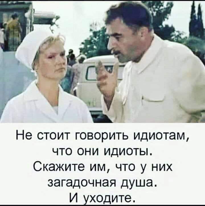 Не стоит говорить идиотам что они идиоты Скажите им что у них загадочная душа И уходите