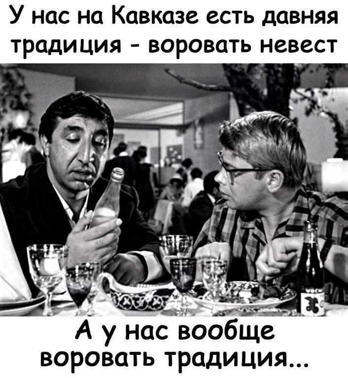 У нас на Кавказе есть давняя традиция воровать невест А у нас твОобще воровать традиция