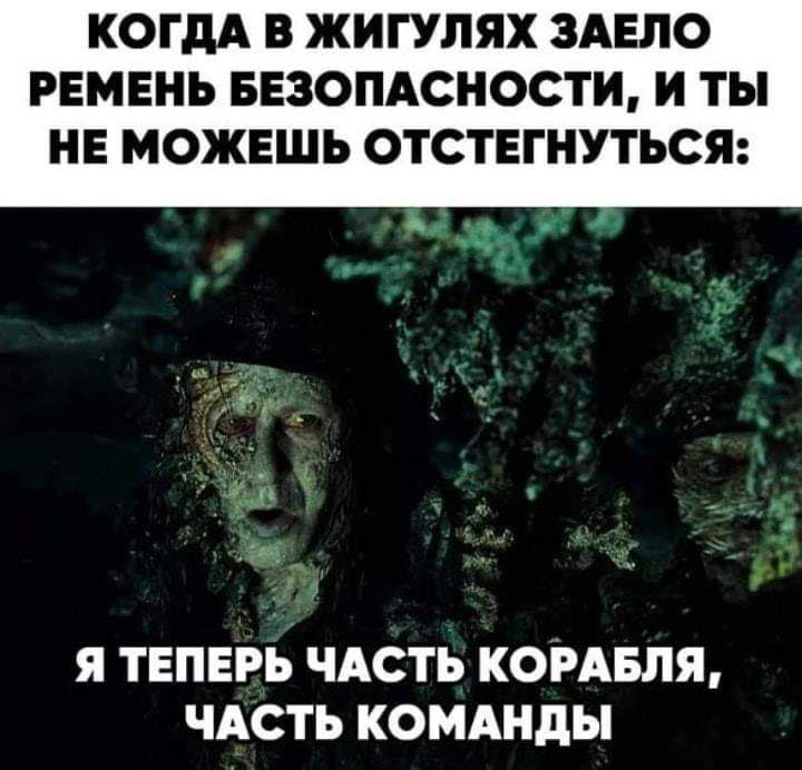 КОГДА В ЖИГУЛЯХ ЗАЕЛО РЕМЕНЬ БЕЗОПАСНОСТИ И ТЫ НЕ МОЖЕШЬ ОТСТЕГНУТЬСЯ я теперь ЧАСТЬ КОРАБЛЯ чдсть комднды