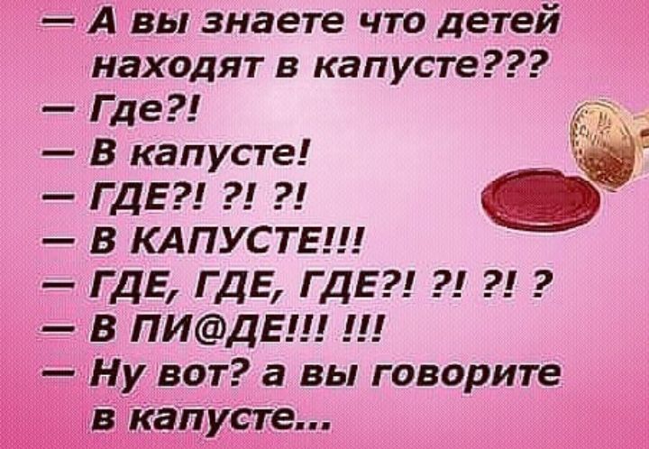 А вы знаете что детей находят в капусте Где _ В капусте ГДЕ 9 В КАПУСТЕ ГДЕ ГДЕ ГДЕ В ПИДЕ Ну вот а вы говорите сте