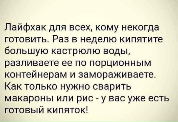Лайфхак для всех кому некогда готовить Раз в неделю кипятите большую кастрюлю воды разливаете ее по порционным контейнерам и замораживаете Как только нужно сварить макароны или рис у вас уже есть готовый кипяток