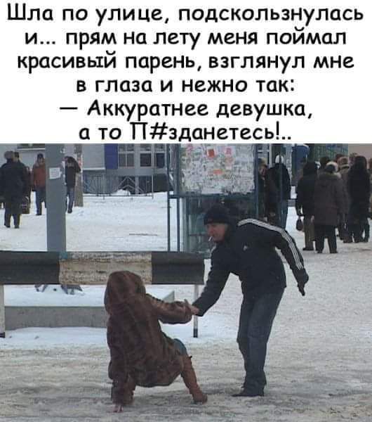 Шла по улице подскользнулась и прям нп лету меня поймал красивый парень взглянул мне в глаза и нежно так Аккуратнее девушка а то Пзданетесь п