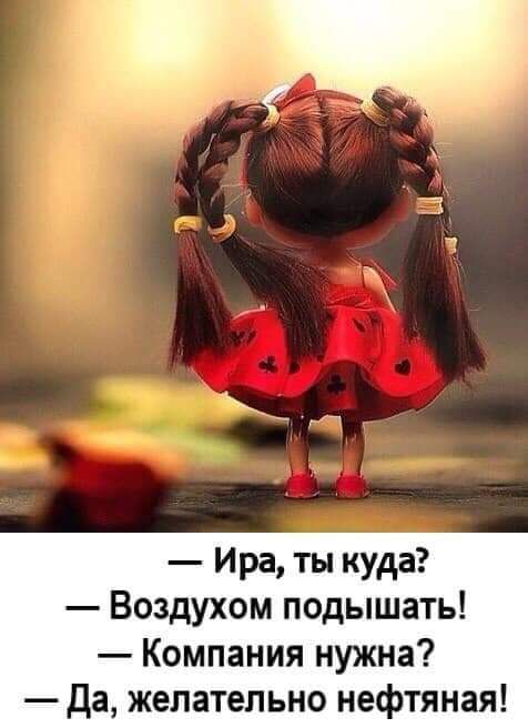Ира ты куда Воздухом подышать Компания нужна Да желательно нефтяная
