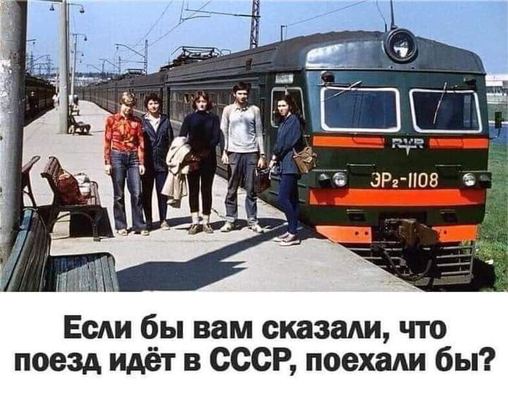 Если бы вам сказали что поезд идёт в СССР поехали бы