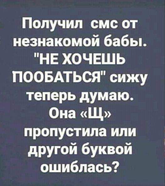 Получил смс от незнакомой бабы НЕ ХОЧЕШЬ ПООБАТЬСЯ сижу теперь думаю Она Щ пропустила или другой буквой ошиблась