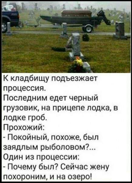 К кладбищу подъезжает процессия Последним едет черный грузовик на прицепе лодка в лодке гроб Прохожий Покойный похоже был заядлым рыболовом Один из процессии Почему был Сейчас жену похороним и на озеро
