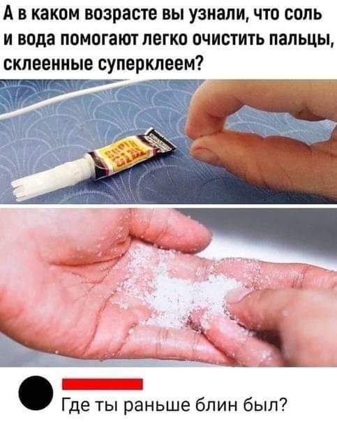 А в каком возрасте вы узнали что соль и вода помогают легко очистить пальцы склеенные суперклеем _ Где ты раньше блин был