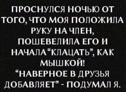 ПРОСНУЛСЯ НОЧЬЮ ОТ ТОГО ЧТО МОЯ ПОПОЖ ИПА РУКУ НА ЧЛЕН ПОШЕВЕЛИПА ЕГО И НАЧАЛАКПАЦАТЬ КАК МЫШКОЙ НАВЕРНОЕ В ДРУЗЬЯ ДОБАВЛЯЕТ ПОДУМАЛ Я