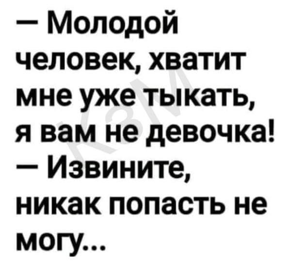 Молодой человек хватит мне уже тыкать я вам не девочка Извините никак попасть не могу