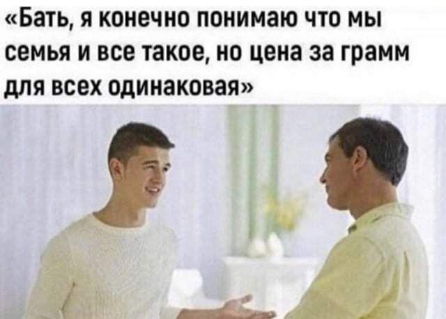 Бать Я КОНЕЧНО ПОНИМЗЮ ЧТО МЫ СЕМЬЯ И все ТЗКОО 0 цена за грамм дЛЯ ВСЕХ одинаковая