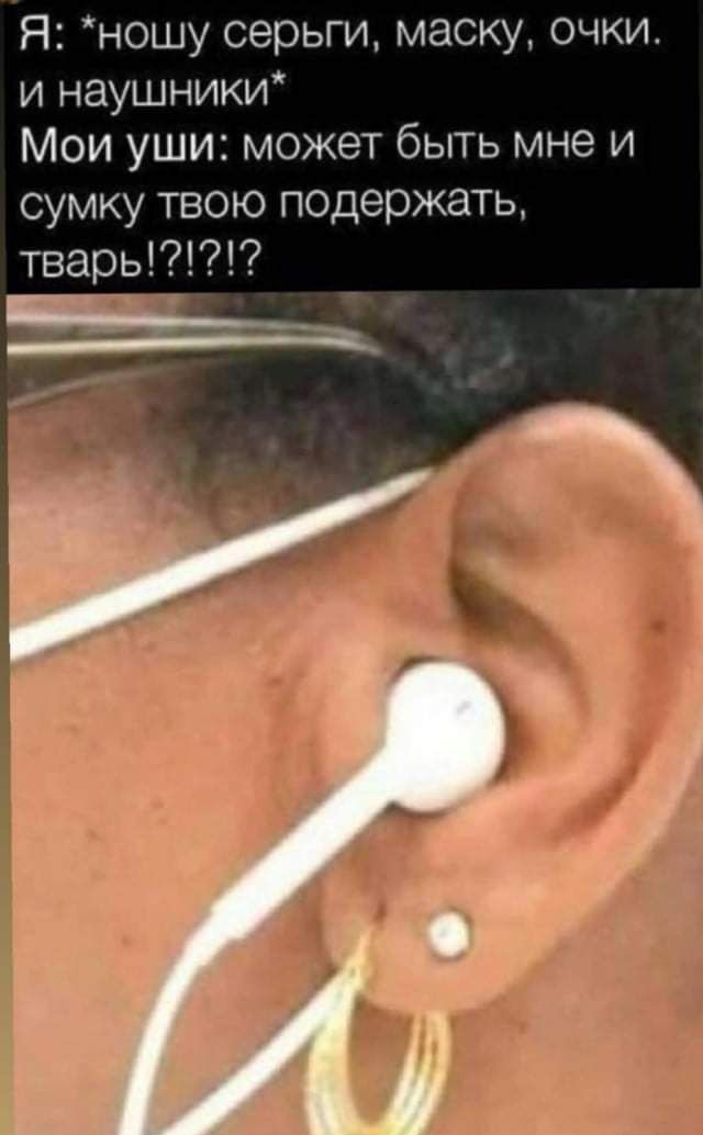 Я ношу серьги маску очки и наушники Мои уши может быть мне и сумку твою псдержать тварь