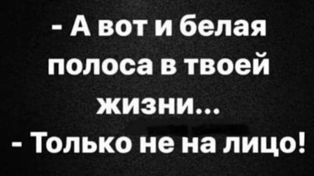 А вот и белая полоса в твоей жизни Только не на лицо