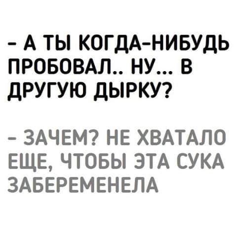 А ТЫ КОГДА НИБУДЬ ПРОБОВАЛ НУ В ДРУГУЮ ДЫРКУ ЗАЧЕМ НЕ ХВАТАЛО ЕЩЕ ЧТОБЫ ЭТА СУКА ЗАБЕРЕМЕНЕЛА
