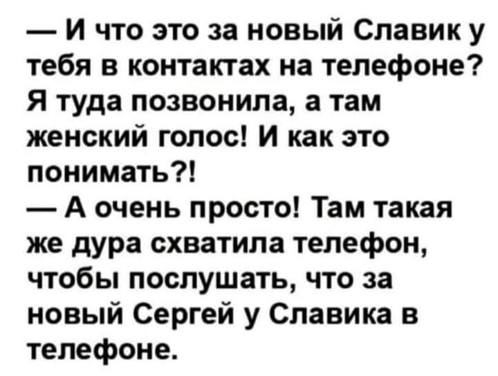 И что это за новый Славик у тебя в контактах на телефоне Я туда позвонила а там женский голос И как это понимать А очень просто Там такая же дура схватила телефон чтобы послушать что за новый Сергей у Славика в телефоне