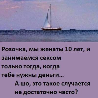 Розочка мы женаты 10 лет и занимаемся сексом только тогда когда тебе нужны деньги А шо это такое случается НЕ достаточно часто