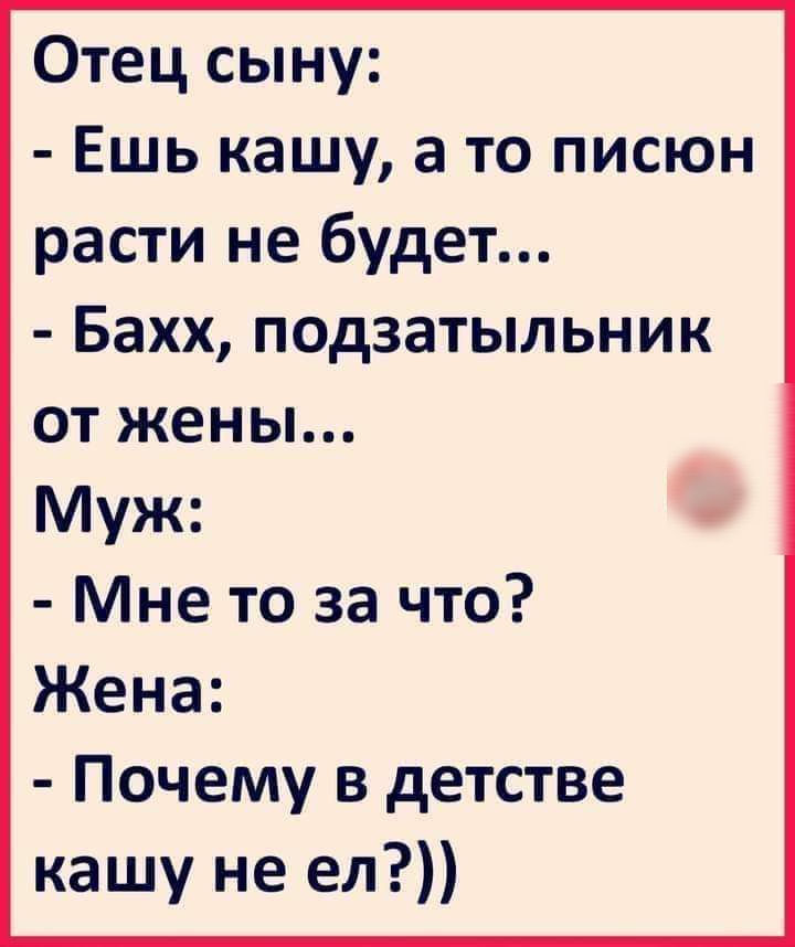 Отец сыну Ешь кашу а то писюн расти не будет Бахх подзатыльник от жены Муж Мне то за что Жена Почему в детстве кашу не ел