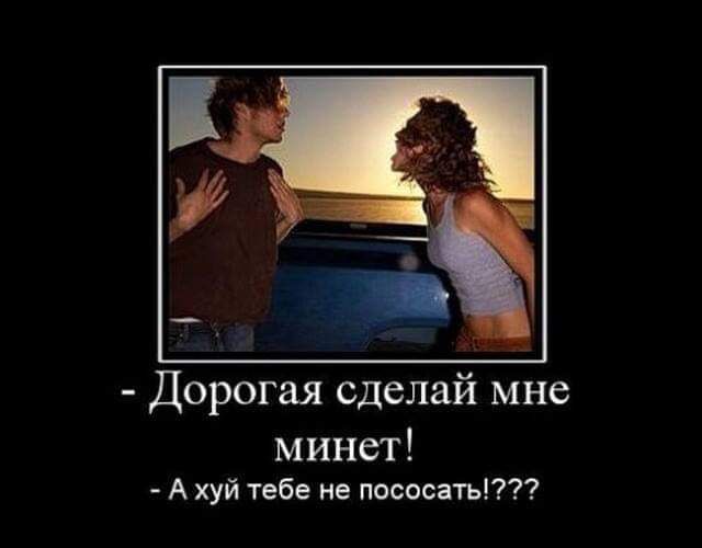 Дорогая сделай мне минет А хуй тебе не пососать