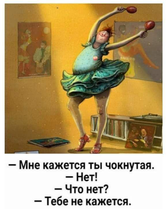 Мне кажется ты чокнутая Нет Что нет Тебе не кажется