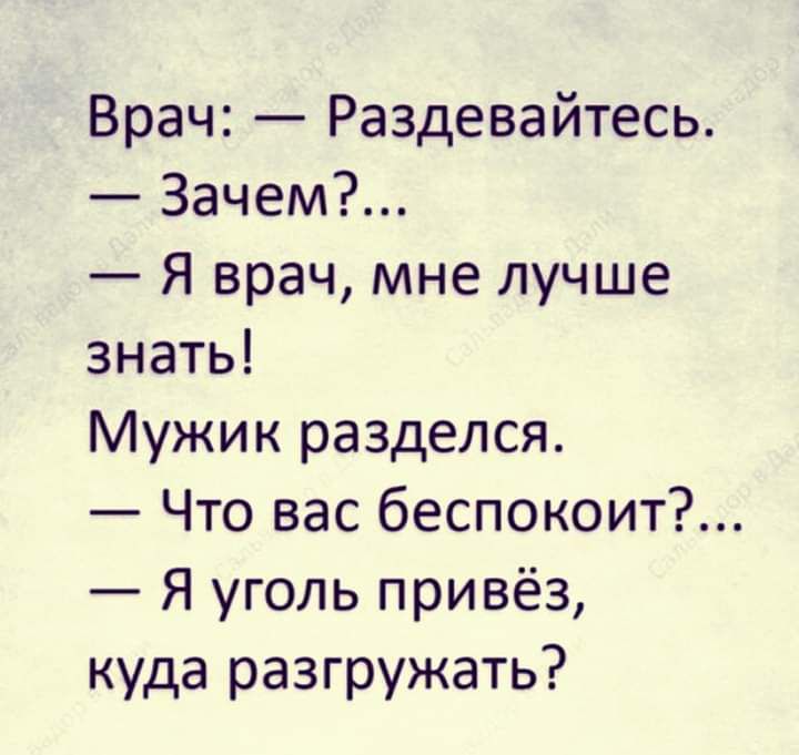 Врач Раздевайтесь Зачем Я врач мне лучше знать Мужик разделся Что вас беспокоит Я уголь привёз куда разгружать