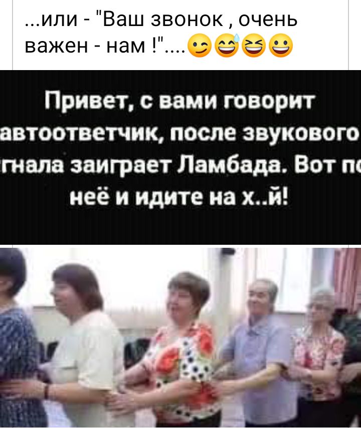 или Ваш звонок очень важен нам б Привет с вами творит автоответчик после звукового гнала заиграет Ламбада Вот неё и идите на хй