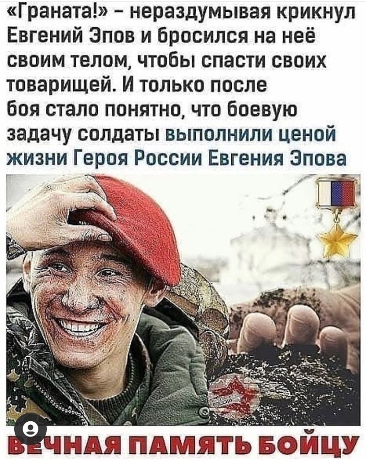 Граната нераздумывая крикнул Евгений Эпов и бросился на неё своим телом чтобы спасти своих товарищей И только после боя стало понятно что боевую задачу солдаты выполнили ценой жизни Героя России Евгения Эпова г гу