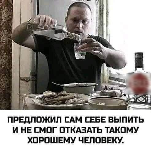 ПРЕДЛОЖИП САМ СЕБЕ ВЫПИТЬ И НЕ ЕМПГ ОТКАЗАТЬ ТАКПМУ ХПРПШЕМУ ЧЕППВЕКУ