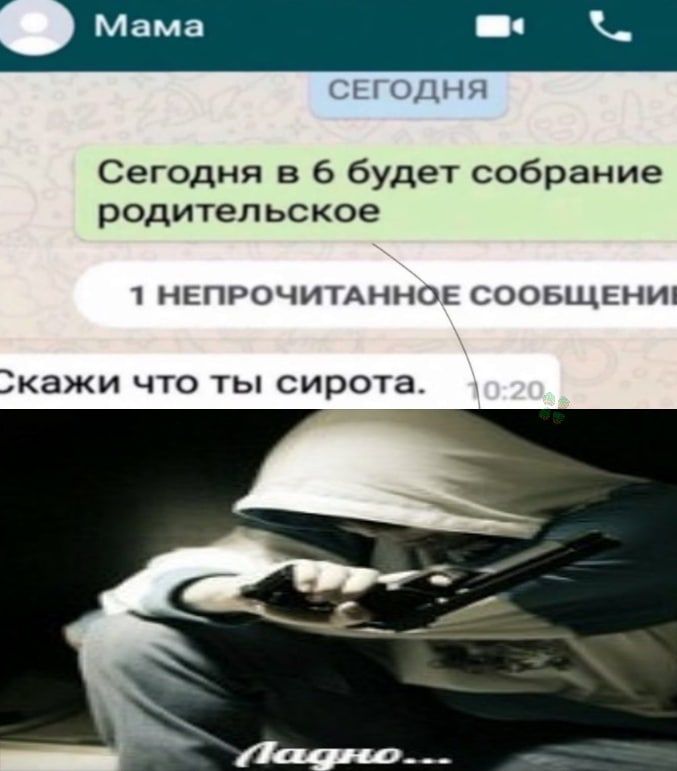 Мама СЕГОДНЯ Сегодня в 6 будет собрание родительское 1 НЕПРОЧИТАННОЕ СООБЩЕНИі кажи что ты сирота