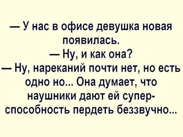 У нас в офисе девушка новая появилась Ну и как она Ну нареканий почти нет но есть одно но Она думает что наушники дают ей супер способность пердеть беззвучно