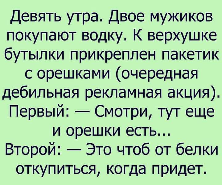 Девять утра Двое мужиков покупают водку К верхушке бутылки прикреплен пакетик с орешками очередная дебильная рекламная акция Первый Смотри тут еще и орешки есть Второй Это чтоб от белки откупиться когда придет