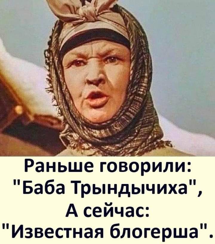 Раньше говорили Баба Трындычиха А сейчас Известная блогерша