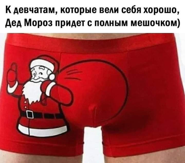К девчатам которые веди себя хорошо дед Мороз придет с полным мешочком