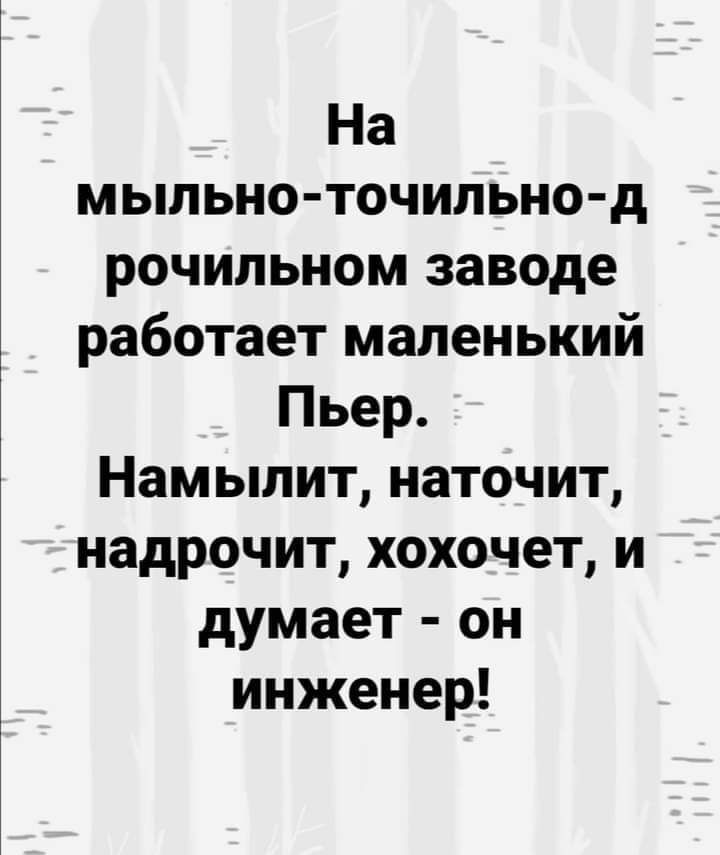 На мыльно точильно д рочильном заводе работает маленький Пьер Намылит наточит надрочит хохочет и думает он инженер