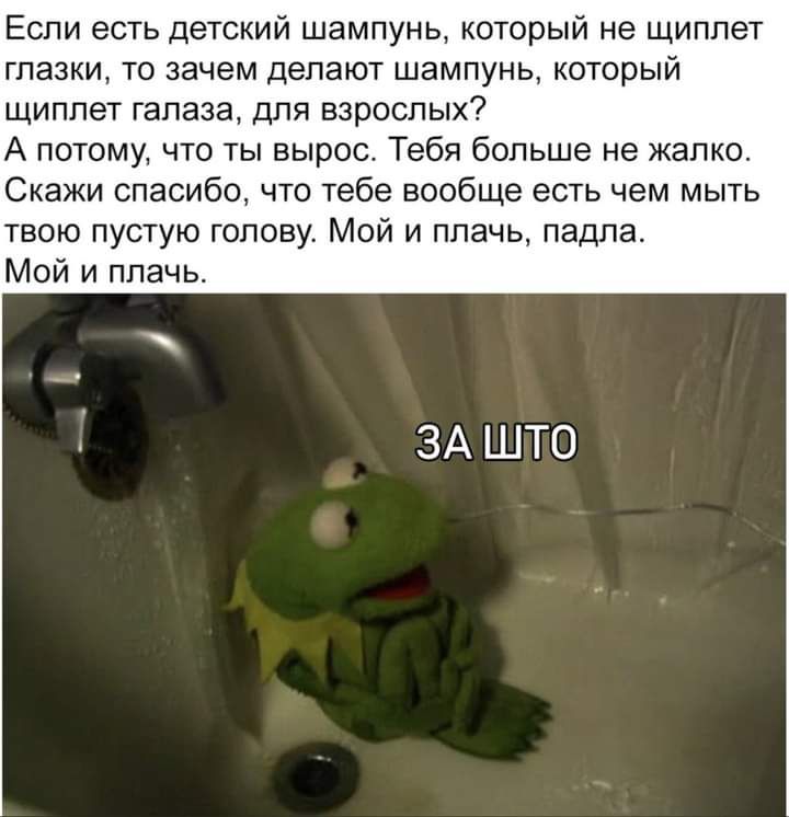 Если есть детскии шампунь который не щиплет глазки то зачем делают шампунь который щиплет галаза для взрослых А потому что ты вырос Тебя больше не жалко Скажи спасибо что тебе вообще есть чем мыть твою пустую голову Мой и плачь падла Мой и плачь ЗА што