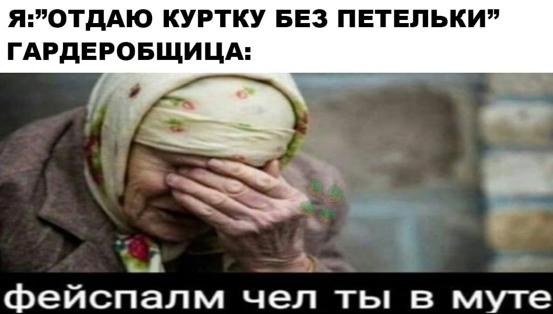 ЯОТДАЮ КУРТКУ БЕЗ ПЕТЕПЬКИ ГАРДЕРОБЩИЦА _ фейспалм чел ты в муте