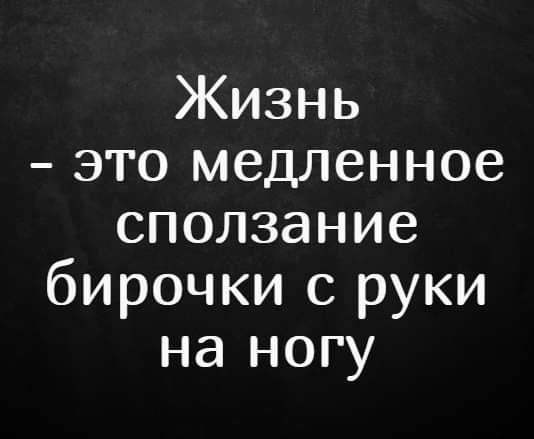Жизнь это медленное сползание бирочки с руки на ногу