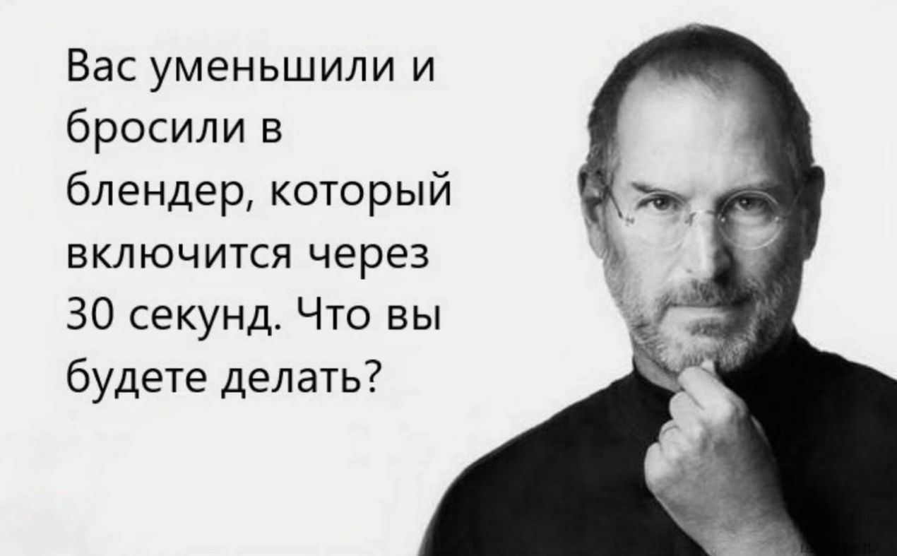 Вас уменьшили и бросили в блендер который включится через 30 секунд Что вы будете делать